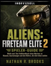 Aliens: Fireteam Elite 2-Spieler-Guide (INOFFIZIELL): Bleib cool: Das Feldhandbuch eines Marines zu Klassen, Ausrüstungen und den Käfern, die dich töt cover