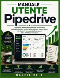 Manuale utente Pipedrive: Un manuale pratico passo passo per gestire i lead, costruire pipeline di vendita, automatizzare i flussi di lavoro, monitora cover