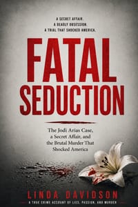 Fatal Seduction: The Jodi Arias Case, a Secret Affair, and the Brutal Murder That Shocked America cover