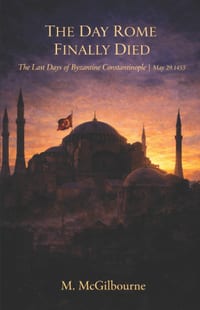 The Day Rome Finally Died: The Last Days of Byzantine Constantinople May 29, 1453 cover