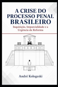 A Crise do Processo Penal Brasileiro: Inquisição, Imparcialidade e a Urgência da Reforma cover