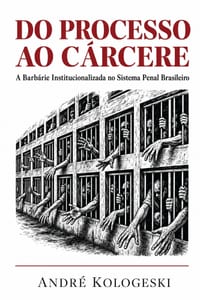 Do Processo ao Cárcere: A Barbárie Institucionalizada no Sistema Penal Brasileiro cover