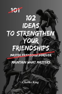 102 Ideas To Strengthen Your Friendships: No Perfect Friendships. No Forced Closeness. Simple Everyday Ideas To Maintain Contact, Show You Care, and B cover