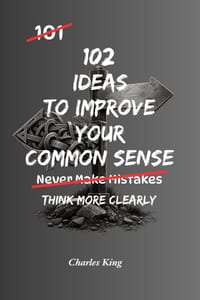 102 Ideas To Improve Your Common Sense: No Perfect Judgement. No Overthinking Everything. Simple Everyday Ideas To Make Better Decisions, Avoid Obviou cover