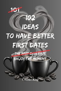 102 Ideas To Have Better First Dates: No Forced Charm. No Awkward Scripts. Simple Ideas To Start Easier Conversations, Listen Naturally, Respect Bound cover