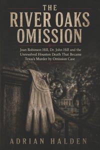 The River Oaks Omission: Joan Robinson Hill Dr. John Hill and the Unresolved Houston Death That Became Texas's Murder by Omission Case cover