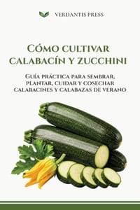 C�mo cultivar calabac�n y zucchini: Gu�a pr�ctica para sembrar, plantar, cuidar y cosechar calabacines y calabazas de verano cover