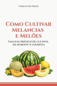 Como Cultivar Melancias e Mel�es: Um guia pr�tico de cultivo, da semente � colheita cover
