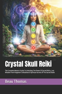 Crystal Skull Reiki: The Complete Master's Guide To Unlocking The Power Of Sacred Relics, Lost Wisdom From Forgotten Civilizations & Spiritual Secrets cover