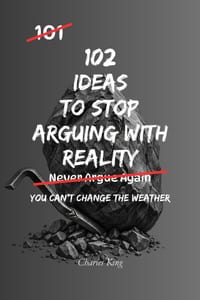 102 Ideas To Stop Arguing With Reality: No Perfect Calm. Simple Everyday Ideas To Accept What Happened, Reduce Frustration, Handle Setbacks, and Respo cover