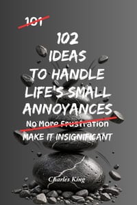 102 Ideas To Handle Life's Small Annoyances: No Perfect Patience. Simple Ideas To Handle Delays, Reduce Irritation, Keep Small Things Small, and Respo cover