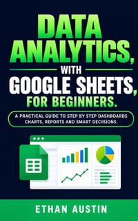 Data Analytics with Google Sheets for Beginners: A Practical Step-by-Step Guide to Dashboards, Charts, Reports, and Smart Decisions cover