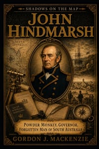 John Hindmarsh: Powder Monkey, Governor, Forgotten Man of South Australia cover