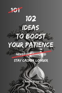 102 Ideas To Boost Your Patience: No Perfect Calm. Simple Everyday Ideas To Handle Delays, Reduce Frustration, Manage Irritation, and Respond More Pat cover