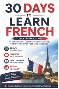 30 Days to Learn French: A Practical Beginner's Guide to Speaking French in Everyday Situations with Simple Lessons, Vocabulary, Dialogues, and Exerci cover