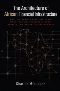 The Architecture of African Financial Infrastructure: What The World's Most Overlooked Financial System Teaches Us About Markets, Law, And The Future cover