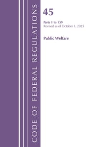 Code of Federal Regulations, TITLE 45 PUBLIC WELFARE 1 to 139, Revised as of October 1, 2025 cover
