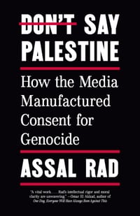 Don't Say Palestine: How the Media Manufactured Consent for Genocide cover