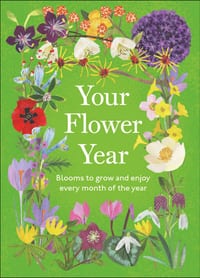 Your Flower Year: Blooms to Grow and Enjoy Every Month of the Year cover