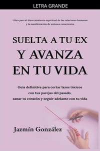 Suelta a tu ex y avanza en tu vida: Guía definitiva para cortar lazos tóxicos con tus parejas del pasado, sanar tu corazón y seguir adelante con tu vi cover