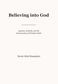 Believing into God: Aquinas, Aristotle, and the Denaturation of Christian Faith cover