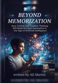 Beyond Memorization: How Critical and Creative Thinking Will Build the Next Generation in the Age of Artificial Intelligence cover