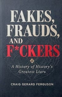 Fakes, Frauds, and F*ckers-A History of History's Greatest Liars cover