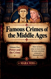 Famous Crimes of the Middle Ages Volume One: Power and the Crime How we know what we know about the most notorious crimes of a thousand years cover