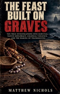 THE FEAST BUILT ON GRAVES, Ten True Investigations into Survival, Native Diplomacy, Colonial Violence, and the Making of Thanksgiving cover