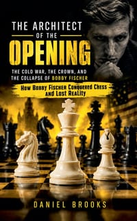 The Architect of the Opening: The Cold War, the Crown, and the Collapse of Bobby Fischer (How Bobby Fischer Conquered Chess and Lost Reality) cover