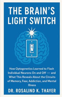 The Brain's Light Switch: How Optogenetics Learned to Flash Individual Neurons On and Off - and What This Reveals About the Circuits of Memory, Fear, cover