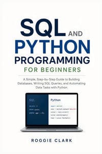SQL and Python Programming for Beginners: Learn to Build Databases, Write SQL Queries, Analyze Data, Automate Tasks, and Solve Real-World Problems Wit cover