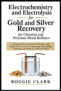 Electrochemistry and Electrolysis for Gold and Silver Recovery for Chemists and Precious Metal Refiners: Advanced Electrochemical Principles and Pract cover