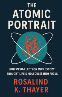 The Atomic Portrait: How Cryo-Electron Microscopy Brought Life's Molecules Into Focus cover