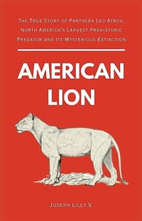 American Lion: The True Story of Panthera Leo Atrox, North America's Largest Prehistoric Predator and Its Mysterious Extinction cover