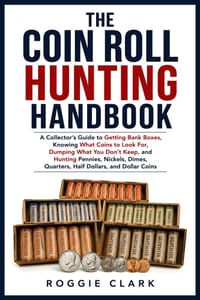 The Coin Roll Hunting Handbook: A Collector's Guide to Getting Bank Boxes, Knowing What Coins to Look For, Dumping What You Don't Keep, and Hunting Pe cover