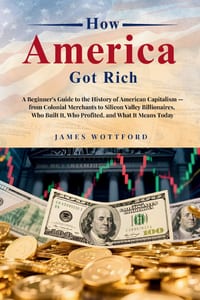 How America Got Rich: A Beginner's Guide to the History of American Capitalism - from Colonial Merchants to Silicon Valley Billionaires, Who Built It, cover