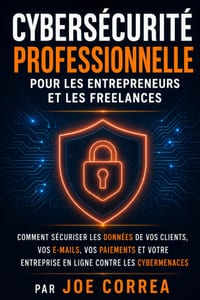 Cybersécurité Professionnelle pour les Entrepreneurs et les Freelances: Comment Sécuriser les Données de Vos Clients, Vos E-mails, Vos Paiements et Vo cover