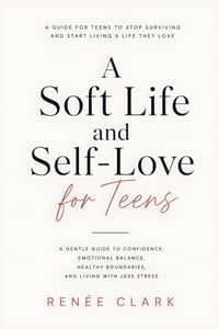 A Soft Life and Self-Love for Teens: A Gentle Guide to Confidence, Emotional Balance, Healthy Boundaries, and Living with Less Stress cover