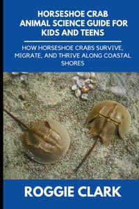 Horseshoe Crab Animal Science Guide for Kids and Teens: How Horseshoe Crabs Survive, Migrate, and Thrive Along Coastal Shores cover