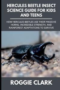 Hercules Beetle Insect Science Guide for Kids and Teens: How Hercules Beetles Use Their Massive Horns, Incredible Strength, and Rainforest Adaptations cover