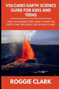 Volcano Earth Science Guide for Kids and Teens: How Volcanoes Form, Erupt, Shape the Earth, and Influence Life on Our Planet cover