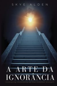 A Arte da Ignorância: A Incerteza Como Sua Melhor Virtude cover