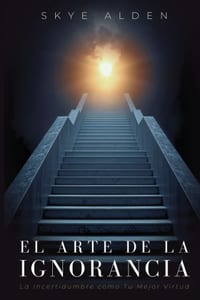 El Arte de la Ignorancia: La Incertidumbre como Tu Mejor Virtud cover