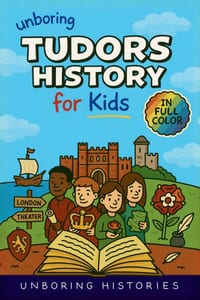 Unboring Tudors History for Kids: Funny, Interesting, Concise Guide to the Tudors, Kings and Queens, and Wild True Stories You Won't Believe Are Realf cover