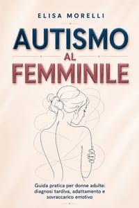 Autismo al Femminile: Guida pratica per donne adulte su diagnosi tardiva, adattamento e sovraccarico emotivo cover