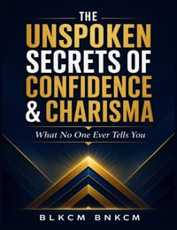 The Unspoken Secrets of Confidence & Charisma: What No One Ever Tells You cover