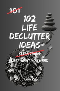 102 Life Decluttering Ideas: No Mess. No Overwhelm. Just Simple Ways to Clear Your Life cover