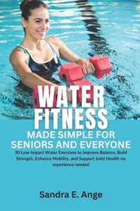 Water Fitness Made Simple for Seniors and Everyone: 30 Low-Impact Water Exercises to Improve Balance, Build Strength, Enhance Mobility, and Support Jo cover