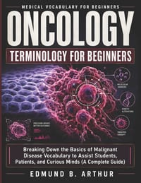 Oncology Terminology for Beginners: Breaking Down the Basics of Malignant Disease Vocabulary to Assist Students, Patients, and Curious Minds (A Comple cover